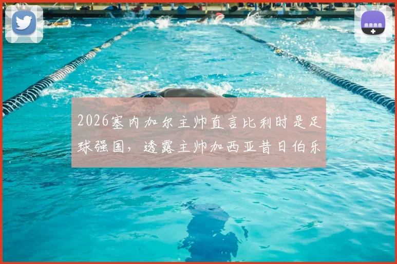 2026塞内加尔主帅直言比利时是足球强国,透露主帅加西亚昔日伯乐之恩