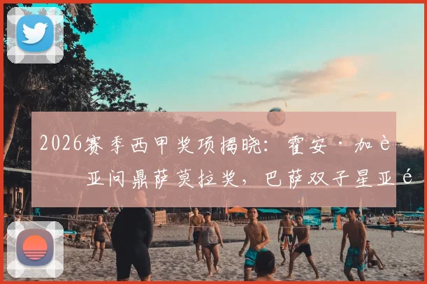 2026赛季西甲奖项揭晓:霍安·加西亚问鼎萨莫拉奖,巴萨双子星亚马尔与费兰共享萨拉奖