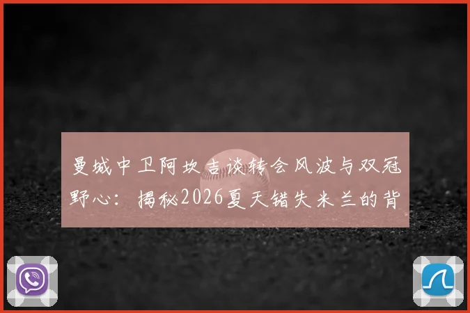曼城中卫阿坎吉谈转会风波与双冠野心：揭秘2026夏天错失米兰的背后，详解蓝月亮如何剑指英超与欧冠