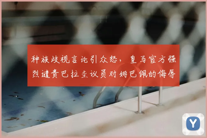 种族歧视言论引众怒，皇马官方强烈谴责巴拉圭议员对姆巴佩的侮辱行为