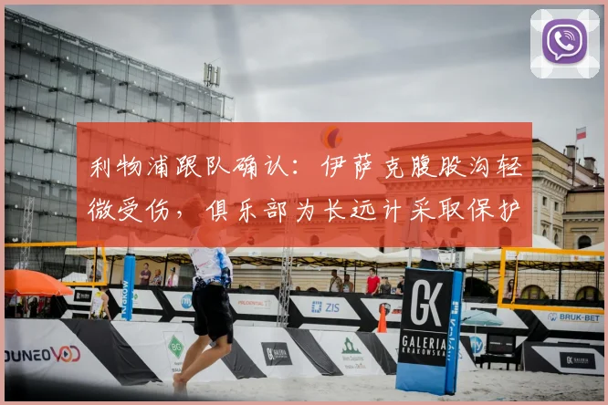 利物浦跟队确认：伊萨克腹股沟轻微受伤，俱乐部为长远计采取保护措施，详解2026赛季伤情管理策略