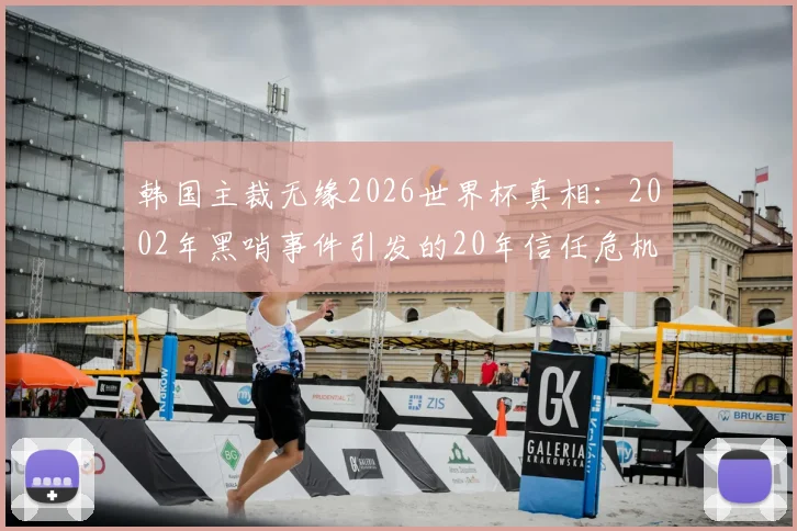 韩国主裁无缘2026世界杯真相：2002年黑哨事件引发的20年信任危机，韩国裁判界现状解析