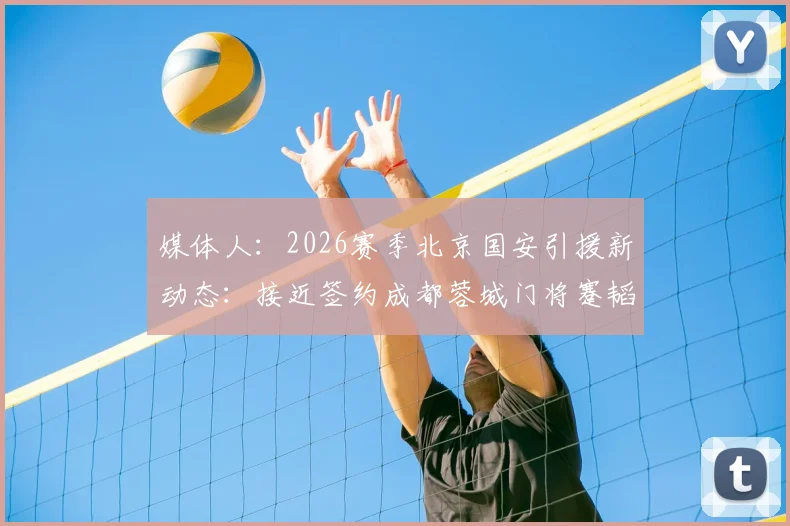 媒体人：2026赛季北京国安引援新动态：接近签约成都蓉城门将蹇韬，半年合同细节成最后关键