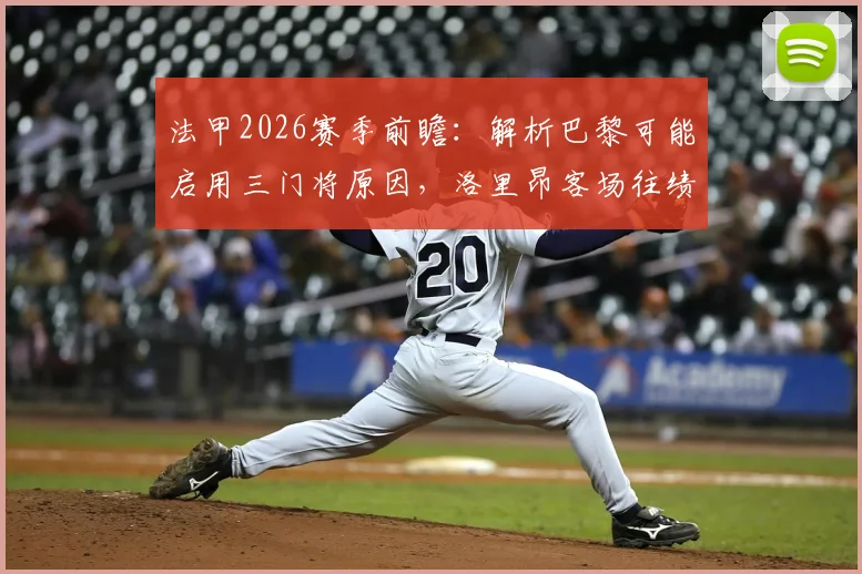 法甲2026赛季前瞻:解析巴黎可能启用三门将原因,洛里昂客场往绩及爆冷可能性探讨