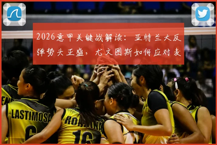 2026意甲关键战解读：亚特兰大反弹势头正盛，尤文图斯如何应对麦肯尼停赛困局