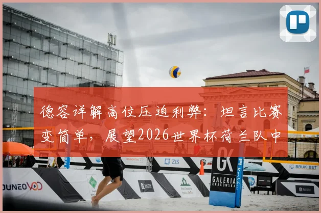 德容详解高位压迫利弊：坦言比赛变简单，展望2026世界杯荷兰队中场战术挑战