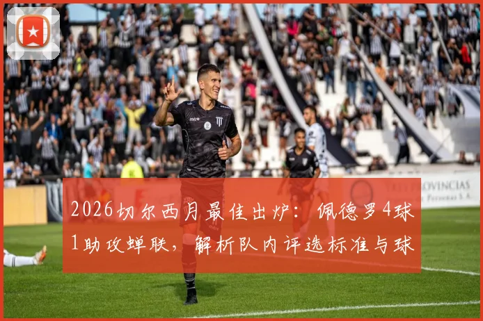 2026切尔西月最佳出炉:佩德罗4球1助攻蝉联,解析队内评选标准与球员状态