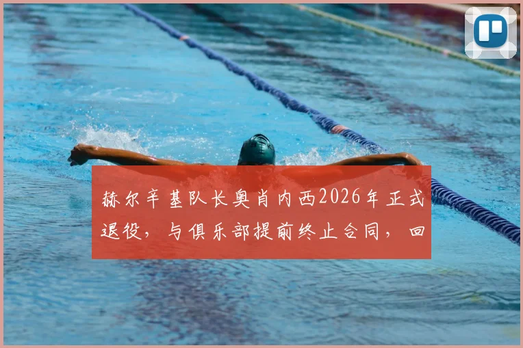 赫尔辛基队长奥肖内西2026年正式退役，与俱乐部提前终止合同，回顾其职业生涯与未来展望