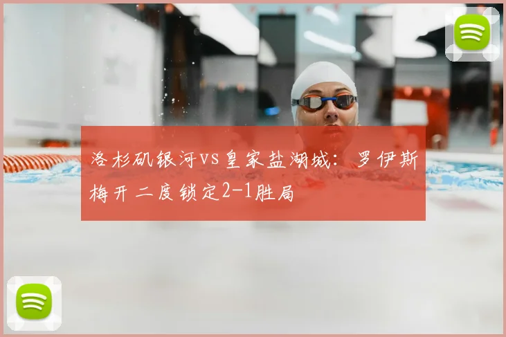 洛杉矶银河vs皇家盐湖城:罗伊斯梅开二度锁定2-1胜局