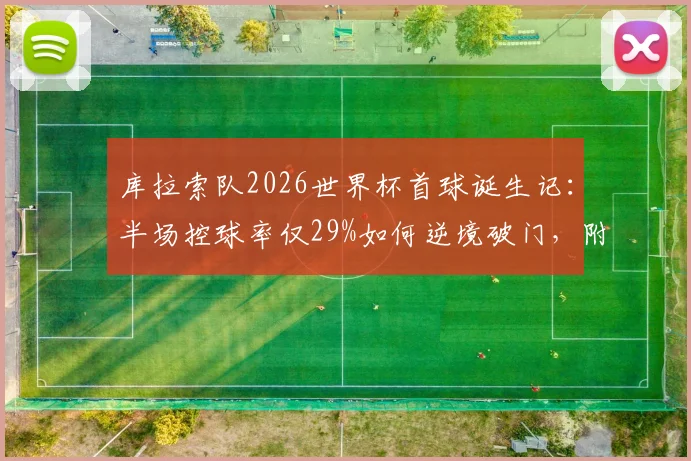 库拉索队2026世界杯首球诞生记：半场控球率仅29%如何逆境破门，附球队历史与战术解析