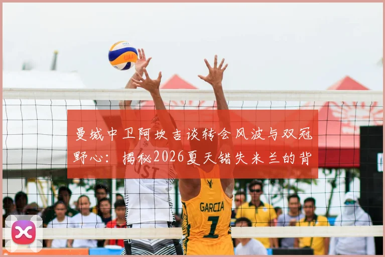 曼城中卫阿坎吉谈转会风波与双冠野心：揭秘2026夏天错失米兰的背后，详解蓝月亮如何剑指英超与欧冠