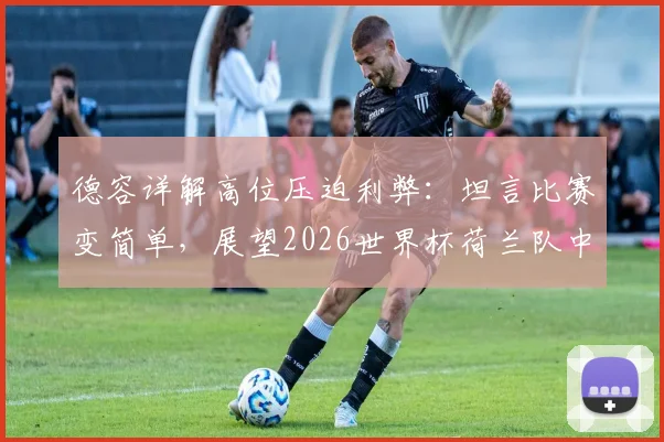 德容详解高位压迫利弊：坦言比赛变简单，展望2026世界杯荷兰队中场战术挑战
