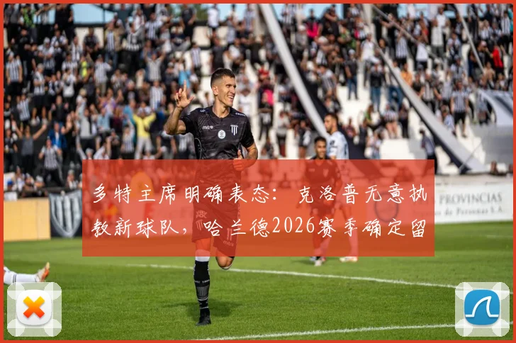 多特主席明确表态：克洛普无意执教新球队，哈兰德2026赛季确定留守曼城发展