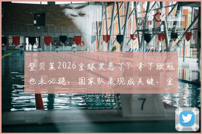 登贝莱2026金球奖悬了?拿了欧冠也未必稳,国家队表现成关键,金球热门最新分析
