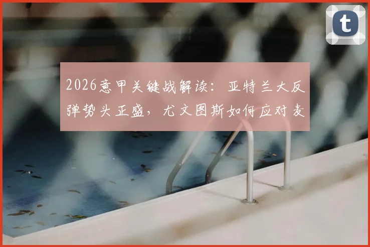 2026意甲关键战解读：亚特兰大反弹势头正盛，尤文图斯如何应对麦肯尼停赛困局