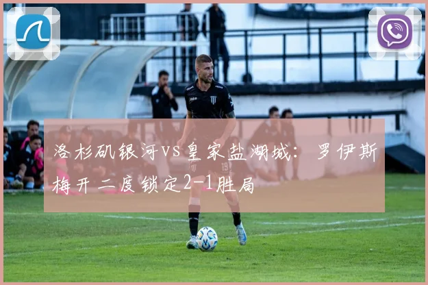 洛杉矶银河vs皇家盐湖城：罗伊斯梅开二度锁定2-1胜局
