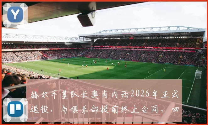 赫尔辛基队长奥肖内西2026年正式退役，与俱乐部提前终止合同，回顾其职业生涯与未来展望