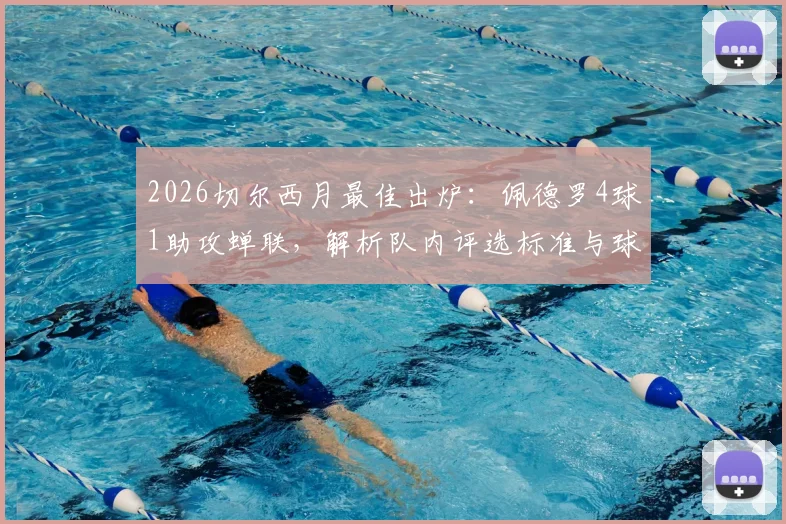 2026切尔西月最佳出炉：佩德罗4球1助攻蝉联，解析队内评选标准与球员状态