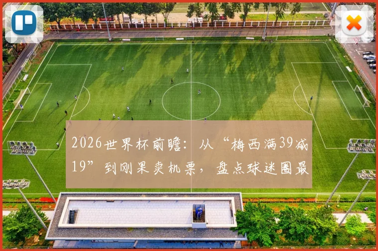 2026世界杯前瞻:从“梅西满39减19”到刚果卖机票,盘点球迷圈最爱玩的赛事趣味梗