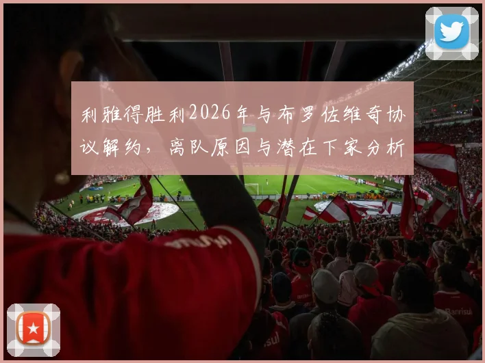 利雅得胜利2026年与布罗佐维奇协议解约，离队原因与潜在下家分析，附球队中场引援替代方案