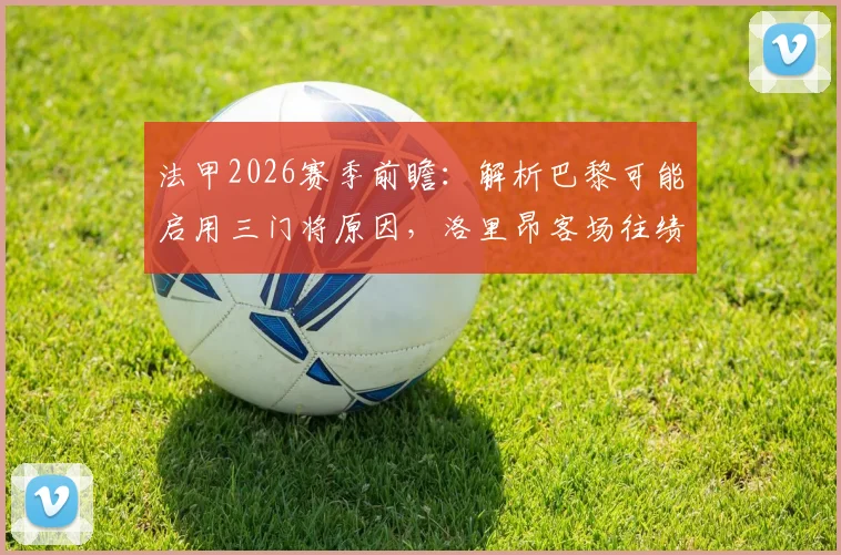 法甲2026赛季前瞻：解析巴黎可能启用三门将原因，洛里昂客场往绩及爆冷可能性探讨