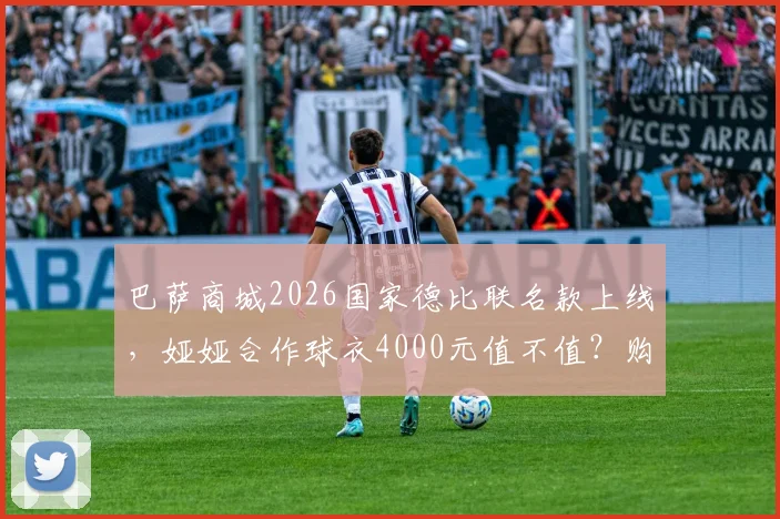 巴萨商城2026国家德比联名款上线,娅娅合作球衣4000元值不值?购买攻略与实物评测